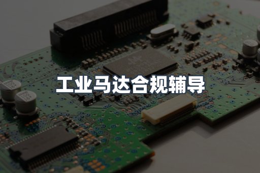 工业马达合规辅导